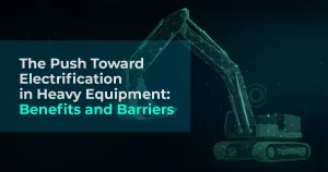 The Push Toward Electrification in Heavy Equipment: Benefits and Barriers
